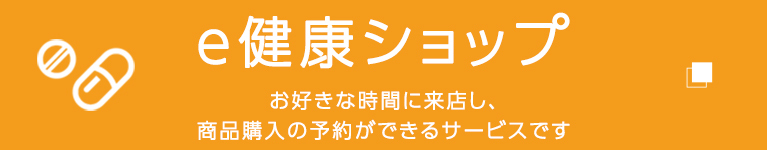 ｅ健康ショップ お好きな時間に来店し、商品購入の予約ができるサービスです